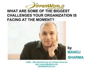 WHAT ARE SOME OF THE BIGGEST CHALLENGES YOUR ORGANIZATION IS FACING AT THE MOMENT? by MANOJ  SHARMA 