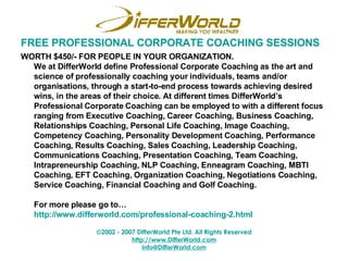 FREE PROFESSIONAL CORPORATE COACHING SESSIONS <ul><li>WORTH $450/- FOR PEOPLE IN YOUR ORGANIZATION.  We at DifferWorld def...