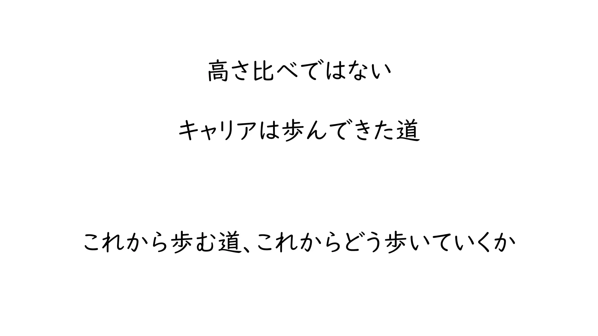 高さ比べではない
キャリアは歩んできた道
これから歩む道、これからどう歩いていくか
 