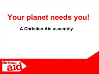 Your planet needs you!  A Christian Aid assembly 