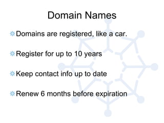 Domain Names Domains are registered, like a car.  Register for up to 10 years Keep contact info up to date Renew 6 months before expiration 