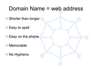 Domain Name = web address Shorter than longer Easy to spell Easy on the phone Memorable No Hyphens 