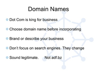 Domain Names Dot Com is king for business Choose domain name before incorporating Brand or describe your business Don’t focus on search engines. They change Sound legitimate. Not adf.bz 