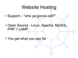 Website Hosting Support – “who ya gonna call?” Open Source - Linux, Apache, MySQL, PHP = LAMP You get what you pay for 