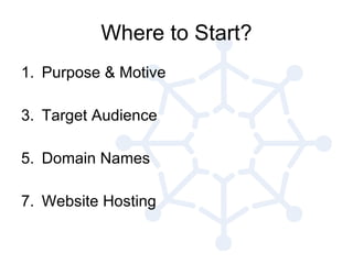 Where to Start? Purpose & Motive Target Audience Domain Names Website Hosting 