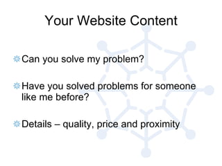 Your Website Content Can you solve my problem? Have you solved problems for someone like me before? Details – quality, price and proximity 