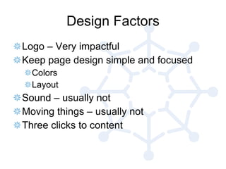 Design Factors Logo – Very impactful Keep page design simple and focused Colors Layout Sound – usually not Moving things – usually not Three clicks to content 