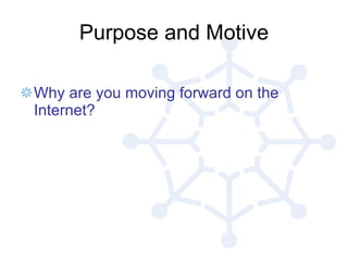 Purpose and Motive Why are you moving forward on the Internet? 