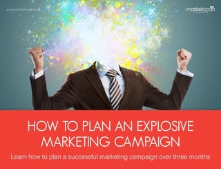 www.marketscan.co.uk
HOW TO PLAN AN EXPLOSIVE
MARKETING CAMPAIGN
Learn how to plan a successful marketing campaign over three months
 
