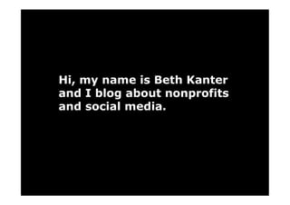 Hi, my name is Beth Kanter
and I blog about nonprofits
and social media.
 
