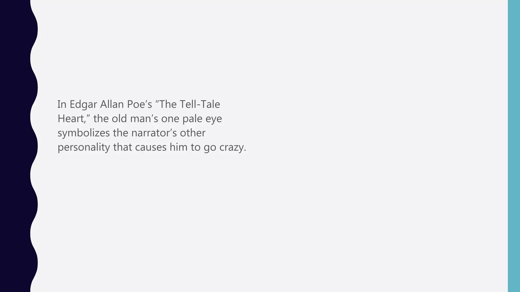 In Edgar Allan Poe’s “The Tell-Tale
Heart,” the old man’s one pale eye
symbolizes the narrator’s other
personality that causes him to go crazy.
 