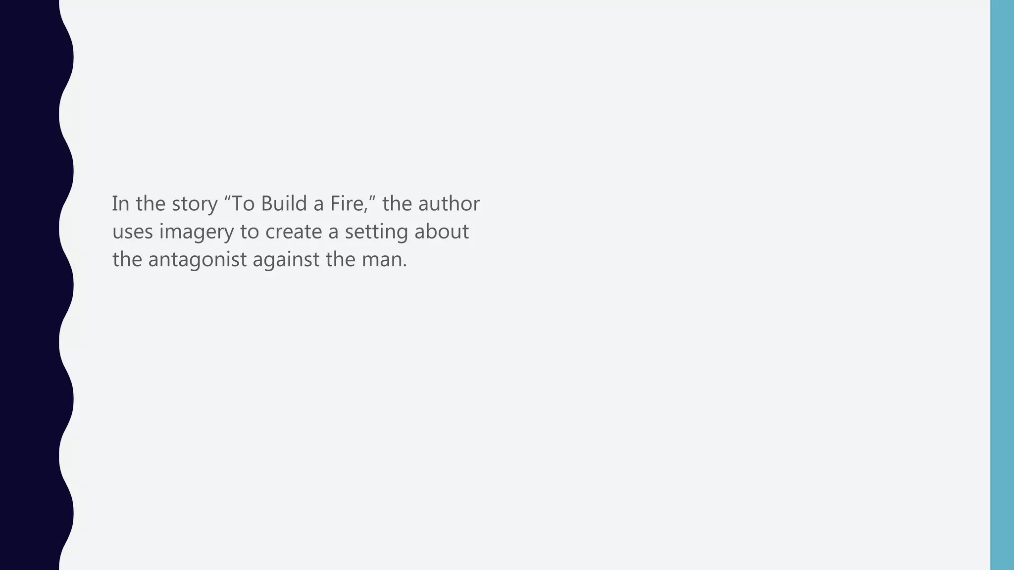 In the story “To Build a Fire,” the author
uses imagery to create a setting about
the antagonist against the man.
 