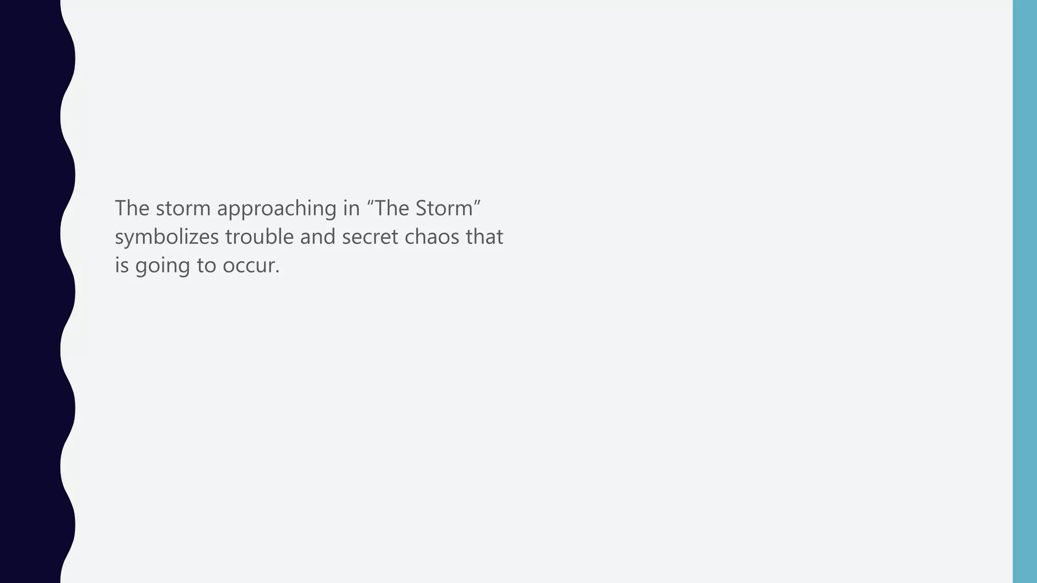 The storm approaching in “The Storm”
symbolizes trouble and secret chaos that
is going to occur.
 
