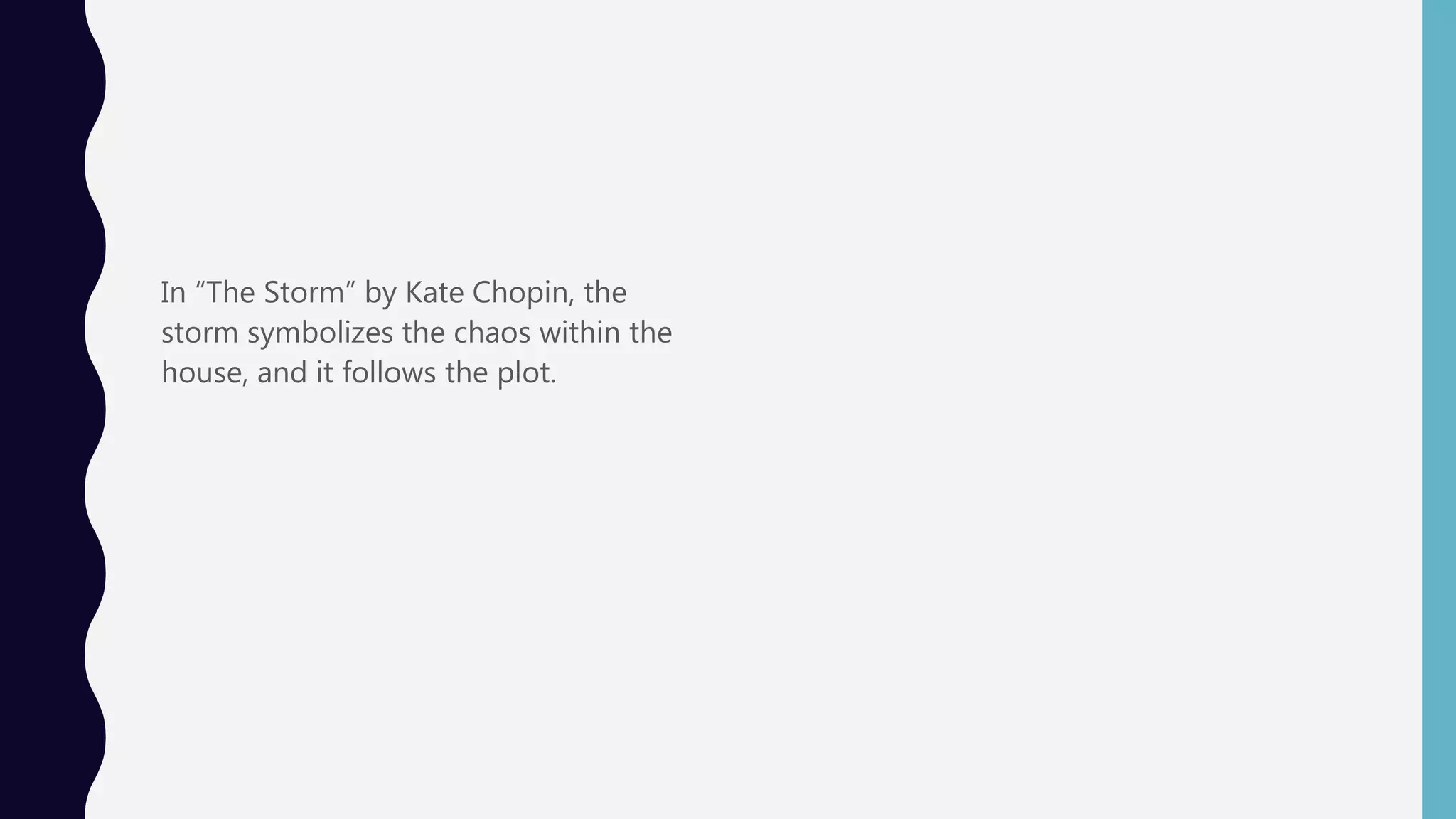 In “The Storm” by Kate Chopin, the
storm symbolizes the chaos within the
house, and it follows the plot.
 