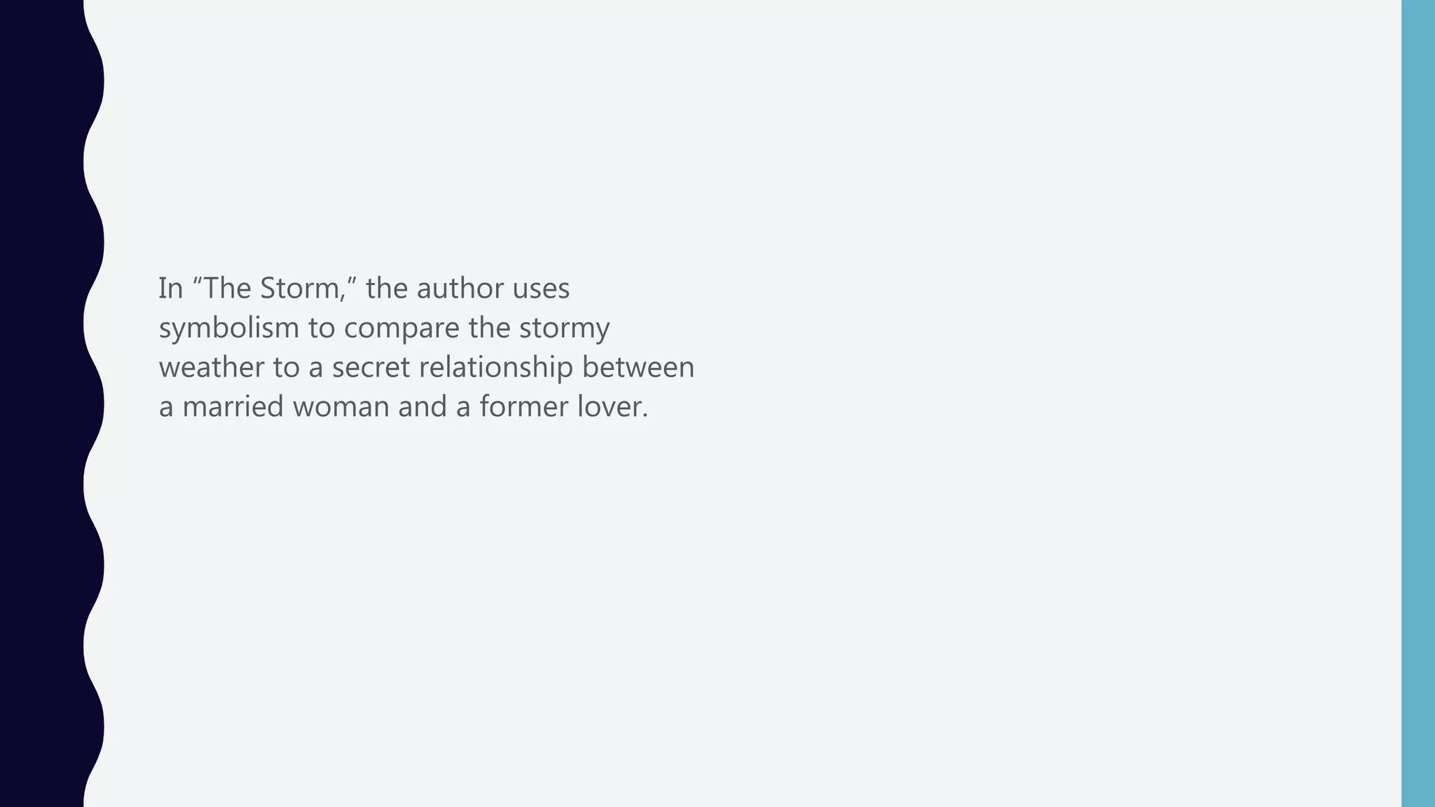 In “The Storm,” the author uses
symbolism to compare the stormy
weather to a secret relationship between
a married woman and a former lover.
 