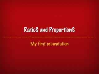 RatioS and ProportionS

  My first presentation
 