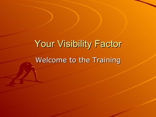 Your Visibility Factor Welcome to the Training 