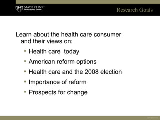 <ul><li>Learn about the health care consumer and their views on: </li></ul><ul><ul><li>Health care  today </li></ul></ul><...