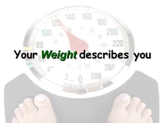 Your   Weight   describes you   