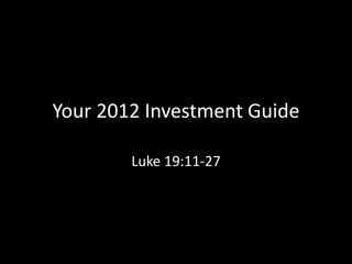 Your 2012 Investment Guide

        Luke 19:11-27
 
