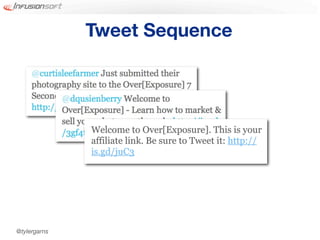 Tweet Sequence




              Welcome to Over[Exposure]. This is your
              affiliate link. Be sure to Tweet it: http://
              is.gd/juC3




@tylergarns
 
