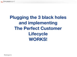 Plugging the 3 black holes
            and implementing
          The Perfect Customer
                Lifecycle
                 WORKS!


@tylergarns
 