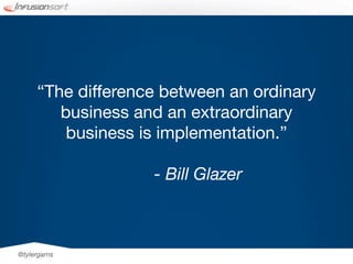 “The difference between an ordinary
        business and an extraordinary
         business is implementation.”

                   - Bill Glazer



@tylergarns
 