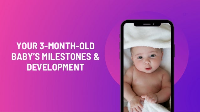 YOUR 3-MONTH-OLD
BABY’S MILESTONES &
DEVELOPMENT
 