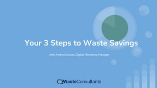 Your 3 Steps to Waste Savings
with Andrea Suarez, Digital Marketing Manager
 