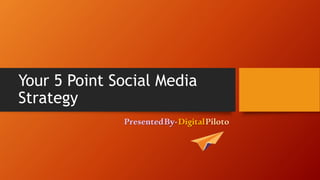 Your 5 Point Social Media
Strategy
PresentedBy-DigitalPiloto
 
