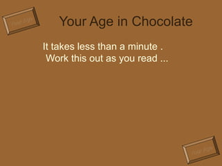 Your Age 
Your Age in Chocolate 
Your Age 
It takes less than a minute . 
Work this out as you read ... 
 