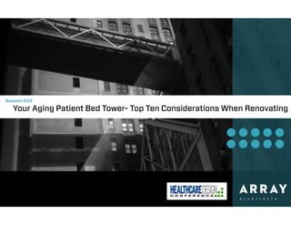 Session E09
Your Aging Patient Bed Tower- Top Ten Considerations When Renovating
 