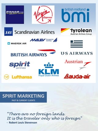SPIRIT MARKETING
    PAST & CURRENT CLIENTS




 “There are no foreign lands.
 It is the traveler only who is foreign”
 - Robert Louis Stevenson
 