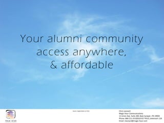 Your alumni community
access anywhere,
& affordable  
Source:  Angela  Marie  on  Flickr   Chris  Leonard    
Magic  Hour  Communications  
11  Union  Ave.  Suite  200,  Bala  Cynwyd  ,  PA  19004  
Phone:  866-­‐211-­‐5510/610-­‐617-­‐4515,  extension  118  
Email:  cleonard@magic-­‐hour.com    
 