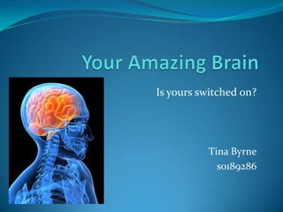 Your Amazing Brain Is yours switched on? Tina Byrne s0189286 