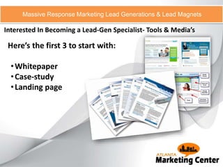 Interested In Becoming a Lead-Gen Specialist- Tools & Media’s
Massive Response Marketing Lead Generations & Lead Magnets
Here’s the first 3 to start with:
•Whitepaper
•Case-study
•Landing page
 