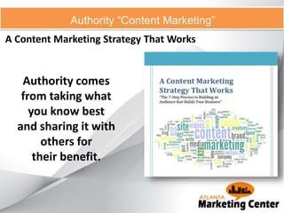 A Content Marketing Strategy That Works
Authority “Content Marketing”
Authority comes
from taking what
you know best
and sharing it with
others for
their benefit.
 