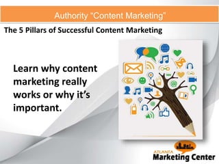 The 5 Pillars of Successful Content Marketing
Authority “Content Marketing”
Learn why content
marketing really
works or why it’s
important.
 