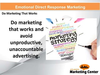 Do Marketing That Works
Emotional Direct Response Marketing
Do marketing
that works and
avoid
unproductive,
unaccountable
advertising.
 