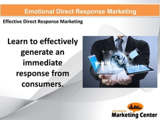 Effective Direct Response Marketing
Emotional Direct Response Marketing
Learn to effectively
generate an
immediate
response from
consumers.
 