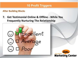 7. Get Testimonial Online & Offline - While You
Frequently Nurturing The Relationship
10 Profit Triggers
After Building Blocks
 