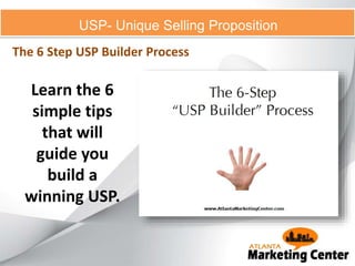 USP- Unique Selling Proposition
The 6 Step USP Builder Process
Learn the 6
simple tips
that will
guide you
build a
winning USP.
 