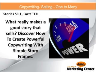 Copywriting- Selling - One to Many
Stories SELL, Facts TELL
What really makes a
good story that
sells? Discover How
To Create Powerful
Copywriting With
Simple Story
Frames.
 