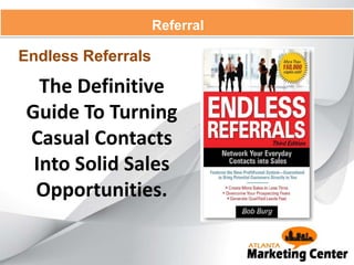 Referral
The Definitive
Guide To Turning
Casual Contacts
Into Solid Sales
Opportunities.
Endless Referrals
 