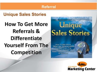 Referral
How To Get More
Referrals &
Differentiate
Yourself From The
Competition
Unique Sales Stories
 