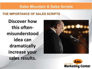 Sales Mountain & Sales Scripts
THE IMPORTANCE OF SALES SCRIPTS
Discover how
this often-
misunderstood
idea can
dramatically
increase your
sales results.
 