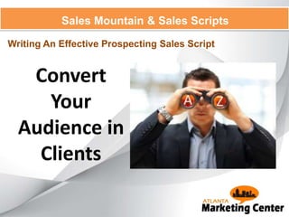 Sales Mountain & Sales Scripts
Writing An Effective Prospecting Sales Script
Convert
Your
Audience in
Clients
 