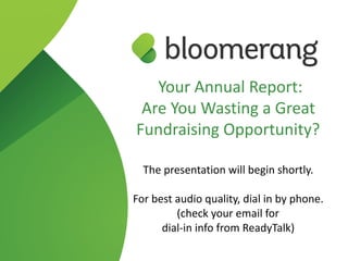 Your Annual Report:  
Are You Wasting a Great
Fundraising Opportunity?  
 
The presentation will begin shortly.
For best audio quality, dial in by phone. 
(check your email for  
dial-in info from ReadyTalk)
 