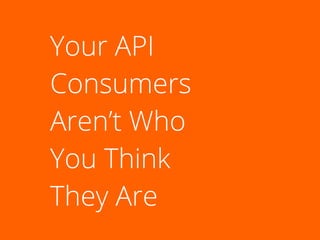 Your API
Consumers
Aren’t Who
You Think
They Are
 