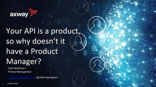 Colin McGovern
Product Management
cmcgovern@axway.com / @colinmcgovernpm
© 2020 Axway
Your API is a product,
so why doesn’t it
have a Product
Manager?
 